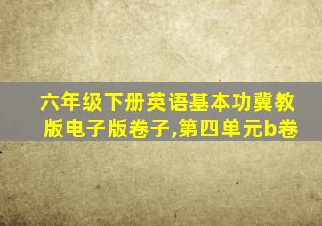 六年级下册英语基本功冀教版电子版卷子,第四单元b卷