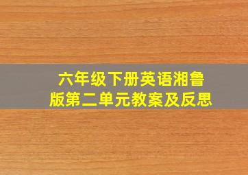 六年级下册英语湘鲁版第二单元教案及反思