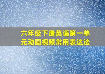 六年级下册英语第一单元动画视频常用表达法