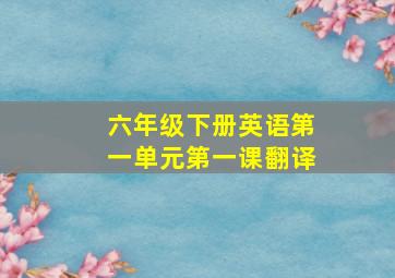 六年级下册英语第一单元第一课翻译