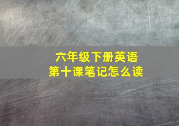 六年级下册英语第十课笔记怎么读