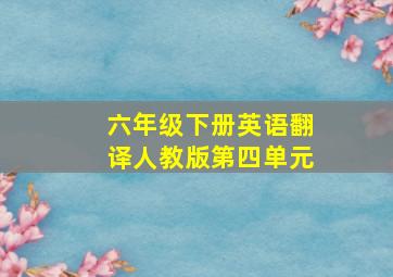 六年级下册英语翻译人教版第四单元