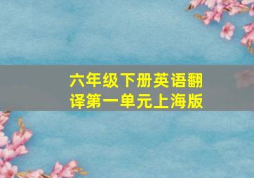 六年级下册英语翻译第一单元上海版