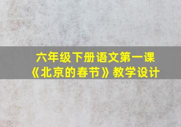 六年级下册语文第一课《北京的春节》教学设计