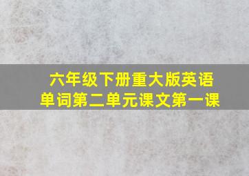 六年级下册重大版英语单词第二单元课文第一课