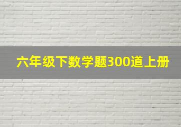 六年级下数学题300道上册