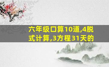 六年级口算10道,4脱式计算,3方程31天的