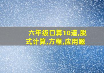 六年级口算10道,脱式计算,方程,应用题