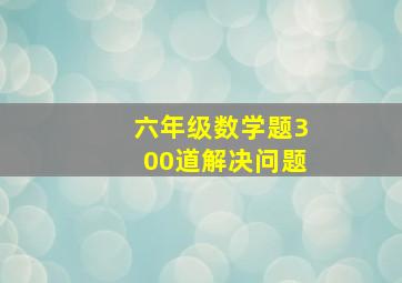 六年级数学题300道解决问题