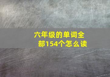 六年级的单词全部154个怎么读