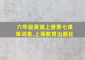 六年级英语上册第七课单词表,上海教育出版社