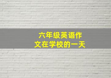 六年级英语作文在学校的一天