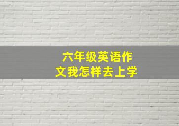 六年级英语作文我怎样去上学