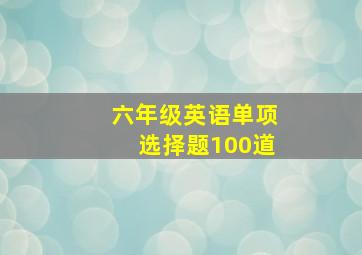 六年级英语单项选择题100道