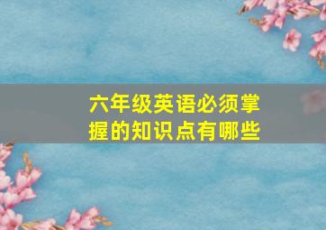 六年级英语必须掌握的知识点有哪些