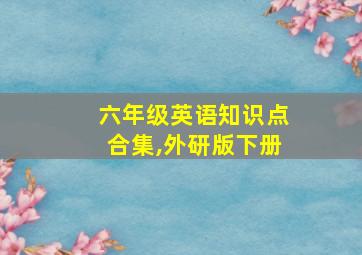 六年级英语知识点合集,外研版下册