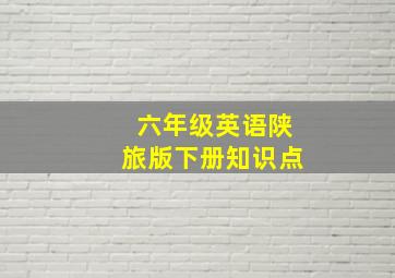 六年级英语陕旅版下册知识点