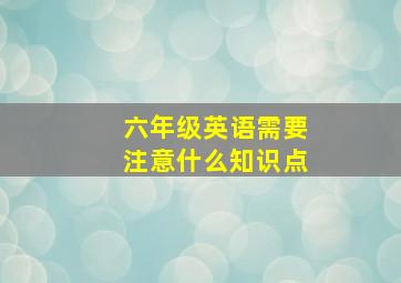 六年级英语需要注意什么知识点