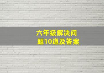 六年级解决问题10道及答案