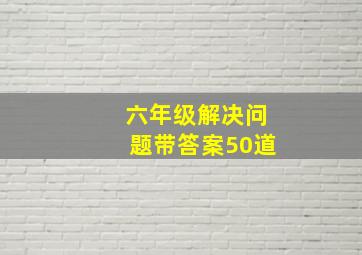 六年级解决问题带答案50道