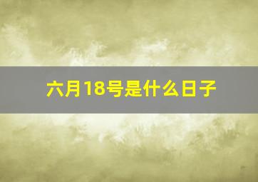 六月18号是什么日子