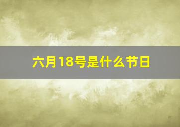 六月18号是什么节日