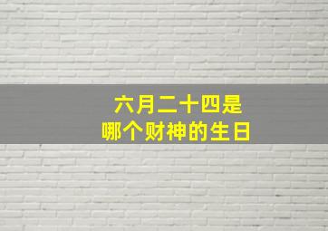 六月二十四是哪个财神的生日