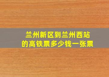 兰州新区到兰州西站的高铁票多少钱一张票