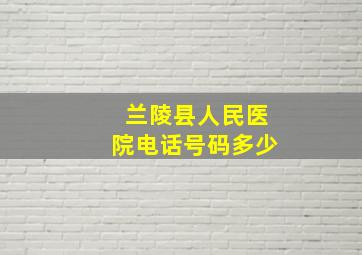 兰陵县人民医院电话号码多少