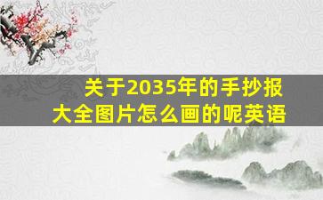 关于2035年的手抄报大全图片怎么画的呢英语