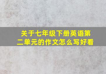 关于七年级下册英语第二单元的作文怎么写好看