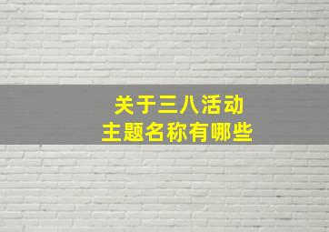 关于三八活动主题名称有哪些