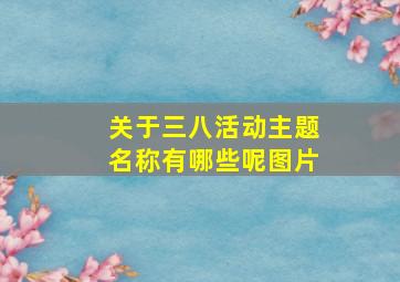 关于三八活动主题名称有哪些呢图片