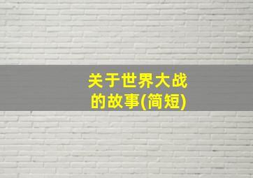 关于世界大战的故事(简短)