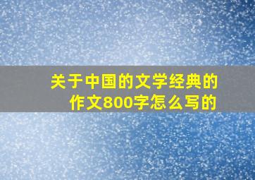 关于中国的文学经典的作文800字怎么写的