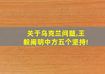 关于乌克兰问题,王毅阐明中方五个坚持!