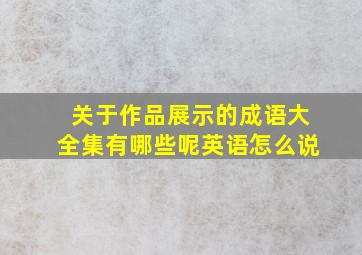 关于作品展示的成语大全集有哪些呢英语怎么说