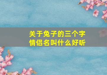 关于兔子的三个字情侣名叫什么好听