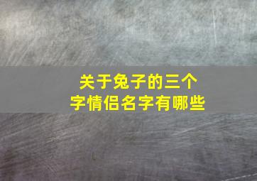 关于兔子的三个字情侣名字有哪些