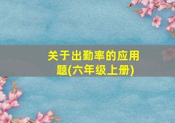 关于出勤率的应用题(六年级上册)