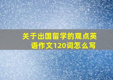 关于出国留学的观点英语作文120词怎么写