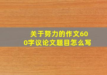 关于努力的作文600字议论文题目怎么写