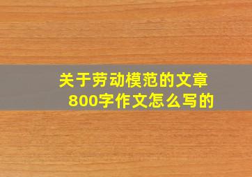 关于劳动模范的文章800字作文怎么写的