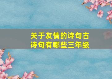 关于友情的诗句古诗句有哪些三年级