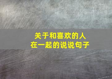 关于和喜欢的人在一起的说说句子