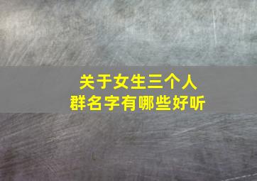 关于女生三个人群名字有哪些好听