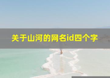 关于山河的网名id四个字