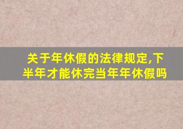 关于年休假的法律规定,下半年才能休完当年年休假吗