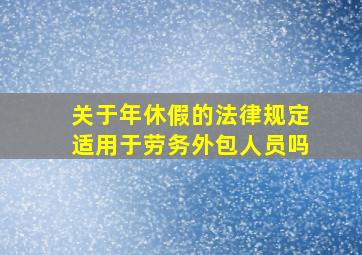 关于年休假的法律规定适用于劳务外包人员吗