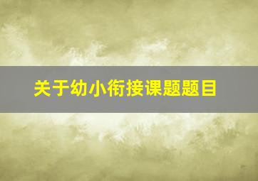 关于幼小衔接课题题目